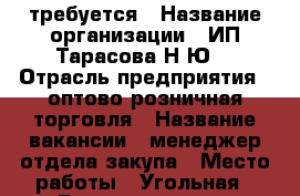 требуется › Название организации ­ ИП Тарасова Н.Ю. › Отрасль предприятия ­ оптово-розничная торговля › Название вакансии ­ менеджер отдела закупа › Место работы ­ Угольная › Возраст от ­ 23 - Приморский край, Владивосток г. Работа » Вакансии   . Приморский край,Владивосток г.